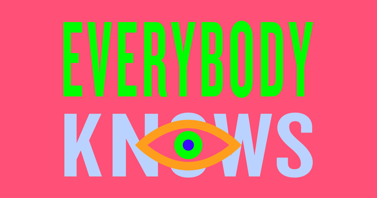 EVERYBODY KNOWS™ — OR YOU'RE NOT FOLLOWING